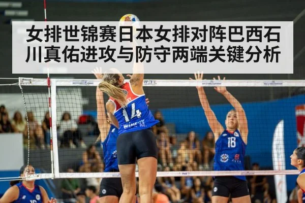 女排世锦赛日本女排对阵巴西石川真佑进攻与防守两端关键分析