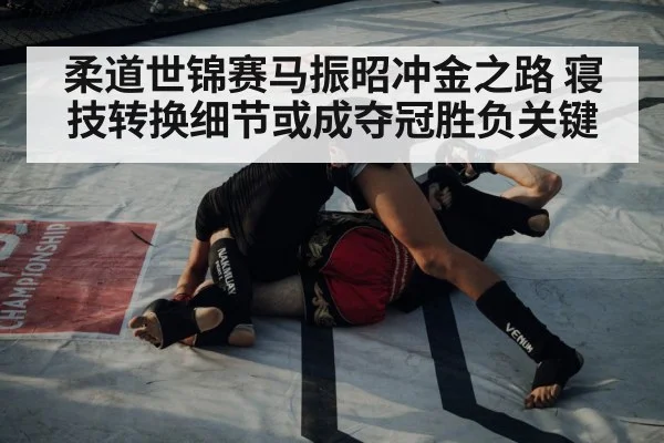 柔道世锦赛马振昭冲金之路 寝技转换细节或成夺冠胜负关键 - MK Sports App