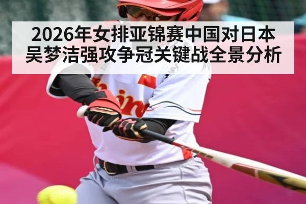 2026年女排亚锦赛中国对日本吴梦洁强攻争冠关键战全景分析 - MK Sports App