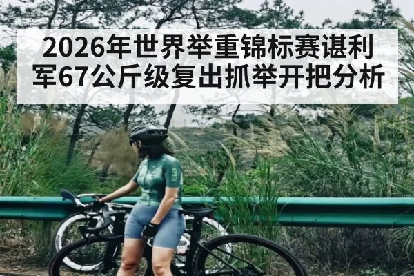 2026年世界举重锦标赛谌利军67公斤级复出抓举开把分析 | MK Sports App